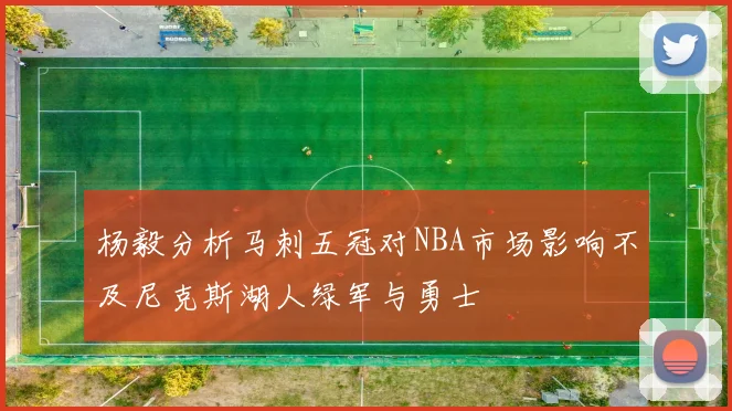 杨毅分析马刺五冠对NBA市场影响不及尼克斯湖人绿军与勇士