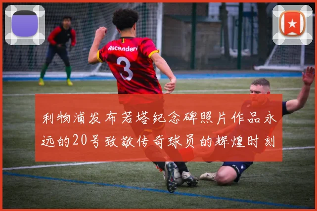 利物浦发布若塔纪念碑照片作品永远的20号致敬传奇球员的辉煌时刻