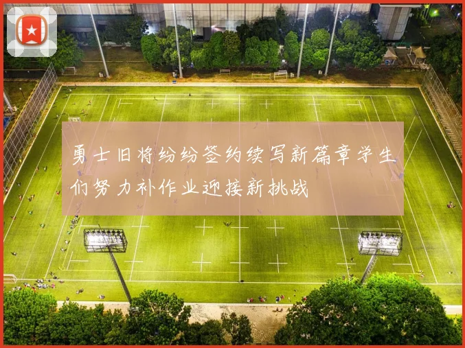 勇士旧将纷纷签约续写新篇章学生们努力补作业迎接新挑战