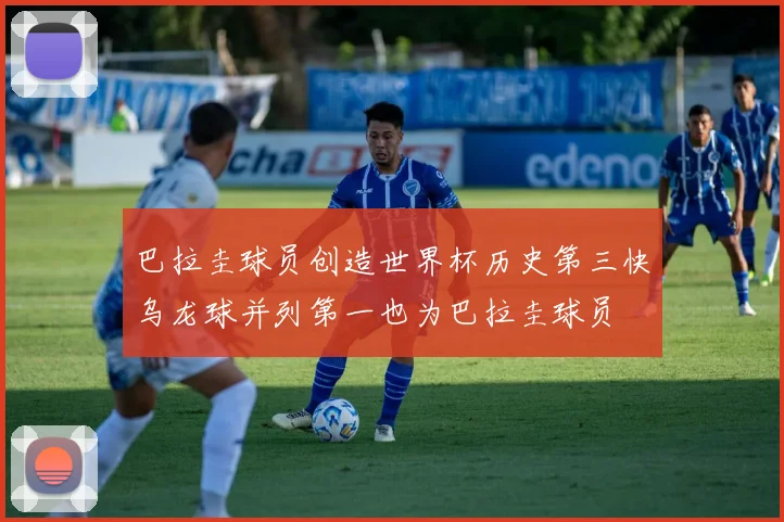 巴拉圭球员创造世界杯历史第三快乌龙球并列第一也为巴拉圭球员