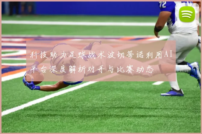 科技助力足球战术波切蒂诺利用AI平台深度解析对手与比赛动态