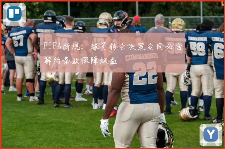FIFA新规：球员转会决策合同必含解约条款保障权益