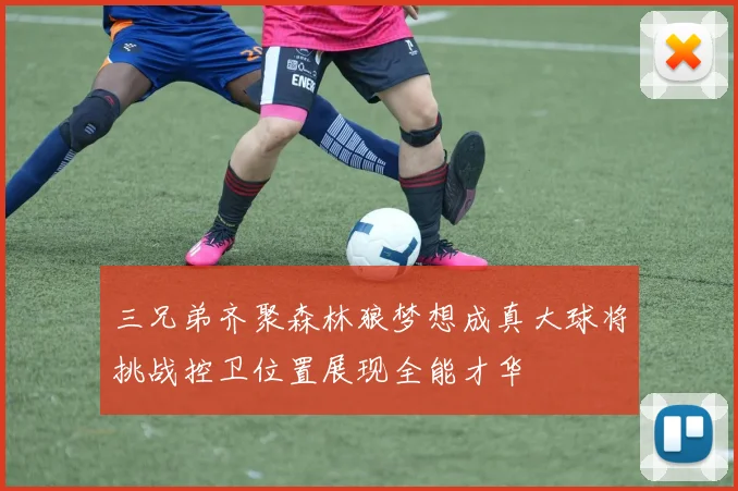 三兄弟齐聚森林狼梦想成真大球将挑战控卫位置展现全能才华